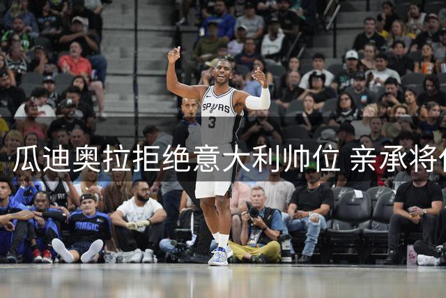 瓜迪奥拉拒绝意大利帅位 亲承将休整一年再掌国家队教鞭